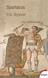 Spartacus. Entre le mythe et l'histoire - Teyssier Eric