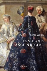 La vie sous l'Ancien Régime - Walch Agnès