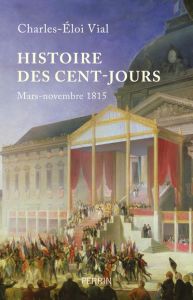 Histoire des cent jours. Mars-novembre 1815 - Vial Charles-Eloi