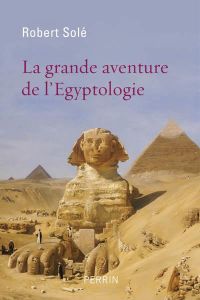 La grande aventure de l'égyptologie - Solé Robert