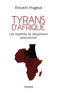 Tyrans d'Afrique. Les mystères du despotisme postcolonial - Hugeux Vincent