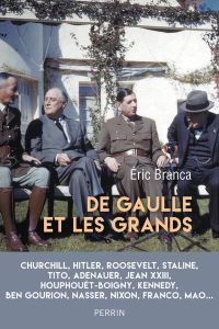 De Gaulle et les grands. Confrontations au sommet (1940-1970) - Branca Eric