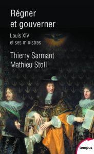 Régner et gouverner. Louis XIV et ses ministres - Sarmant Thierry - Stoll Mathieu