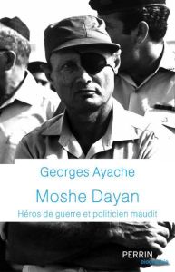 Moshe Dayan. Héros de guerre et politicien maudit - Ayache Georges