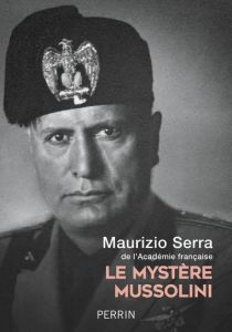 Le mystère Mussolini. L'homme. Ses défis. Sa faillite - Serra Maurizio