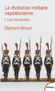 La révolution militaire napoléonienne. Tome 1 : Les manoeuvres - Béraud Stéphane