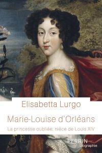 Marie-Louise d'Orléans. La princesse oubliée, nièce de Louis XIV - Lurgo Elisabetta