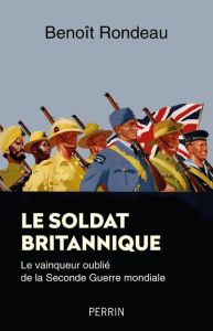 Le soldat britannique. Le vainqueur oublié de la Seconde Guerre mondiale - Rondeau Benoît