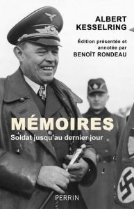 Mémoires. Soldat jusqu'au dernier jour - Kesselring Albert - Rondeau Benoît - Goutard Jean-