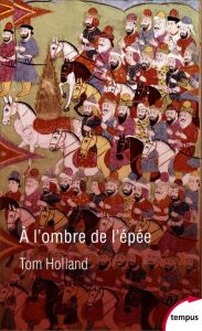 A l'ombre de l'épée. Naissance de l'islam et grandeur de l'empire arabe - Holland Tom - Hel-Guedj Johan-Frédérik