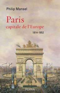 Paris, capitale de l'Europe. 1814-1852 - Mansel Philip - Chemla Paul