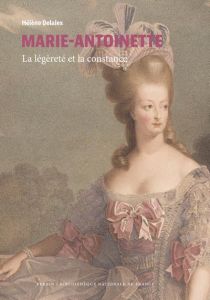 Marie-Antoinette. La légèreté et la constance - Delalex Hélène
