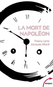 La mort de Napoléon. Mythes, légendes et mystères - Lentz Thierry - Macé Jacques