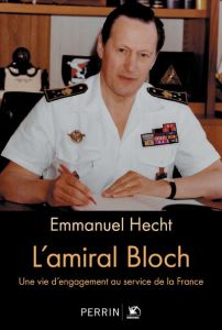 L'Amiral Bloch. Une vie d'engagement au service de la France - Hecht Emmanuel