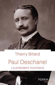 Paul Deschanel. Le président incompris - Billard Thierry