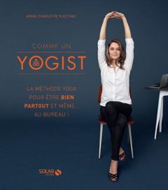 Comme un yogist. La méthode yoga pour être bien partout et même... au bureau ! - Vuccino Anne-Charlotte - Voisin Anthony