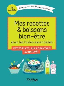 Mes recettes & boissons bien-être avec les huiles essentielles - Sommerard Jean-Charles - Faucon Michel - Mary Rona