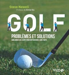 Golf, problèmes et solutions. Améliorer vos coups pour un parcours sans faute - Newell Steve - Els Ernie - Orloff Alexis