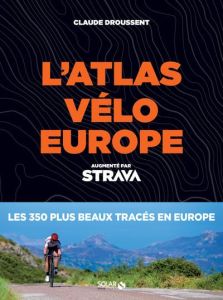 Atlas vélo Europe augmenté par Strava. Les 350 plus beaux tracés - Droussent Claude