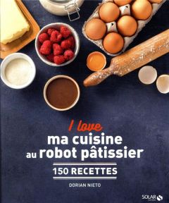 I love ma cuisine au robot pâtissier. 150 recettes - Nieto Dorian