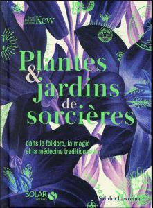 Plantes & jardins de sorcières. Dans le folklore, la magie et la médecine traditionnelle - Lawrence Sandra