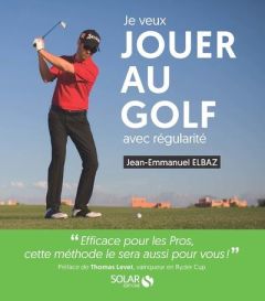 Je veux jouer au golf avec régularité - Elbaz Jean-Emmanuel - Levet Thomas