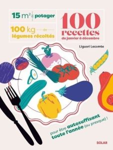 15 m² de potager, 100 kilos de légumes récoltés, 100 recettes de janvier à décembre - Lecomte Liguori