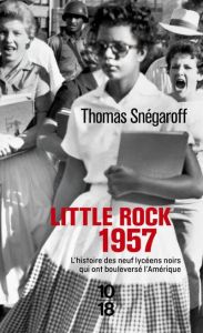 Little Rock 1957. L'histoire des neufs lycéens noirs qui ont bouleversé l'Amérique - Snégaroff Thomas