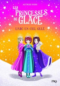 Les Princesses de glace Tome 3 : L'arc-en-ciel gelé - Foss Astrid - Dong Monique - Cantin Virginie