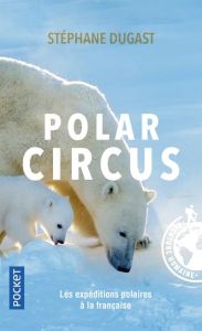 Polar Circus. Les explorations polaires à la française - Dugast Stéphane
