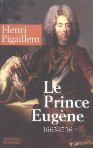 Le prince Eugène (1663-1736). Le philosophe guerrier - Pigaillem Henri