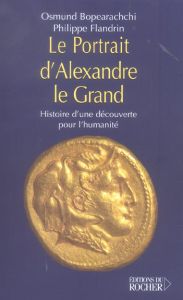 Le Portrait d'Alexandre le Grand. Histoire d'une découverte pour l'humanité - Bopearachchi Osmund - Flandrin Philippe