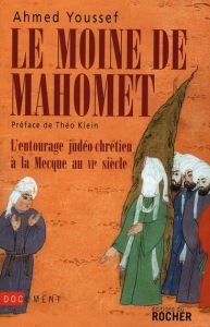 Le moine de Mahomet. L'entourage judéo-chrétien à la Mecque au VIe siècle - Youssef Ahmed - Klein Théo