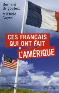 Ces Français qui ont fait l'Amérique - Brigouleix Bernard - Gayral Michèle