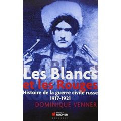 Les Blancs et les Rouges. Histoire de la guerre civile russe, 1917-1921 - Venner Dominique