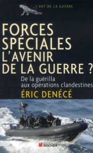 Forces spéciales, l'avenir de la guerre ? De la guérilla aux opérations clandestines - Denécé Eric