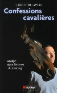 Confessions cavalières. Voyage dans l'univers du jumping - Delaveau Sabrine - Staut Kevin