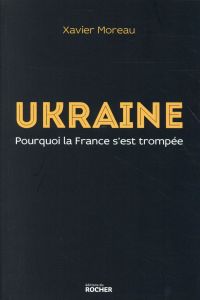 Ukraine. Pourquoi la France s'est trompée - Moreau Xavier - Mariani Thierry