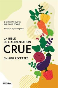 La bible de l'alimentation crue en 400 recettes - Pauthe Christian - Ozanne Jean-Marie - Seignalet J