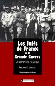 LES JUIFS DE FRANCE ET LA GRANDE GUERRE. Un patriotisme républicain, 1914-1941 - Landau Philippe