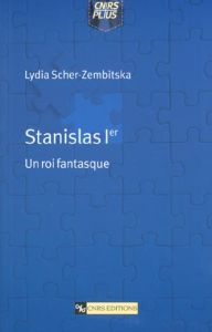 Stanislas 1er. Un roi fantasque - Scher-Zembitska Lydia