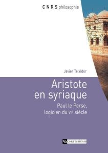 Aristote en syriaque. Paul le Perse, logicien du VIe siècle - Teixidor Javier
