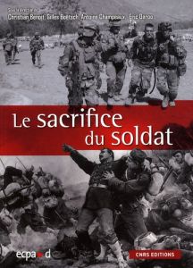 Le sacrifice du soldat. Corps martyrisé, corps mythifié - Benoît Christian - Boëtsch Gilles - Champeaux Anto