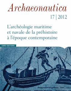 Archaeonautica N° 17/2012 : L'archéologie maritime et navale de la préhistoire à l'époque contempora - Pomey Patrice - Fontaine Souen - Alfonsi Hervé - J