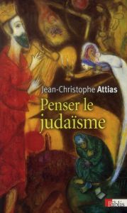 Penser le judaïsme. Edition revue et augmentée - Attias Jean-Christophe