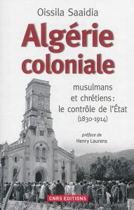 Algérie coloniale. Musulmans et chrétiens : le contrôle de l'Etat (1830-1914) - Saaïdia Oissila - Laurens Henry