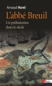 L'Abbé Breuil. Un préhistorien dans le siècle - Hurel Arnaud