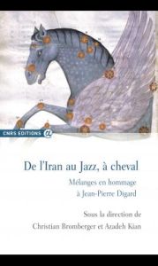 De l'Iran au jazz, à cheval. Mélanges en hommage à Jean-Pierre Digard - Bromberger Christian - Kian Azadeh