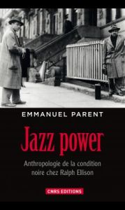 Jazz power. Anthropologie de la condition noire chez Ralph Ellison - Parent Emmanuel