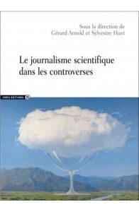 Le journalisme scientifique dans les controverses - Arnold Gérard - Huet Sylvestre